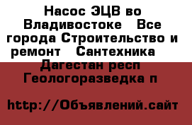 Насос ЭЦВ во Владивостоке - Все города Строительство и ремонт » Сантехника   . Дагестан респ.,Геологоразведка п.